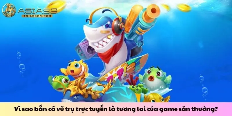 Vì sao bắn cá vũ trụ trực tuyến là tương lai của game săn thưởng