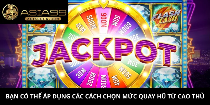 Bạn có thể áp dụng các cách chọn mức quay hũ từ cao thủ