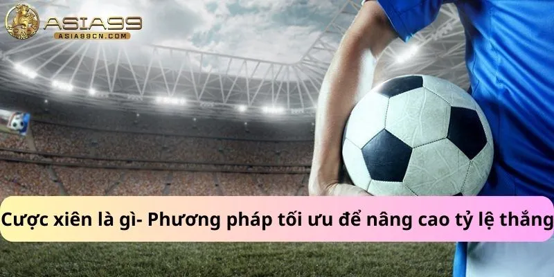 Cược xiên là gì- Phương pháp tối ưu để nâng cao tỷ lệ thắng