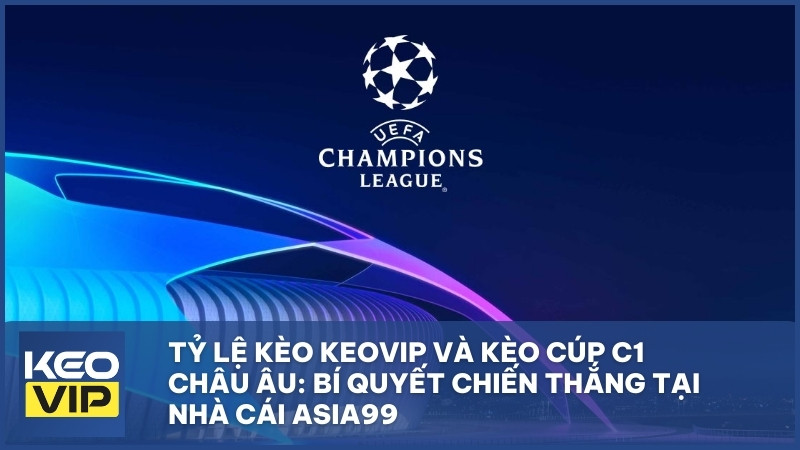 ty le keo keo vip keo cup c1 chau au - Tỷ Lệ Kèo Keovip Và Kèo Cúp C1 Châu Âu: Bí Quyết Chiến Thắng Tại Nhà Cái Asia99